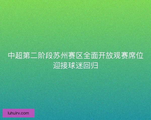 中超第二阶段苏州赛区全面开放观赛席位迎接球迷回归