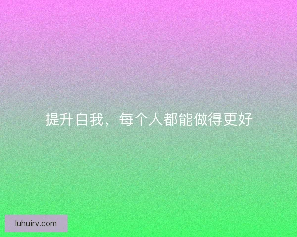 提升自我，每个人都能做得更好