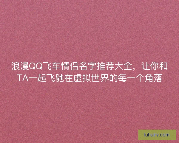 浪漫QQ飞车情侣名字推荐大全，让你和TA一起飞驰在虚拟世界的每一个角落