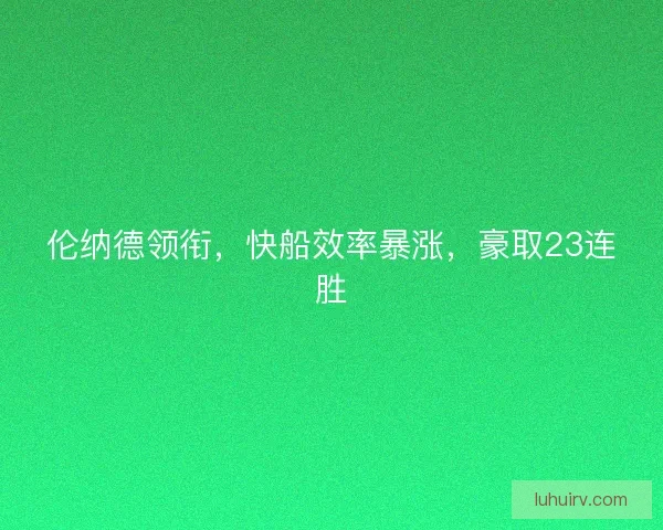 伦纳德领衔，快船效率暴涨，豪取23连胜