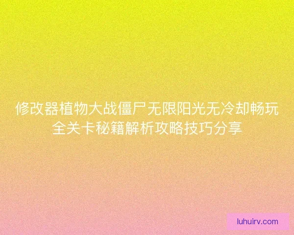 修改器植物大战僵尸无限阳光无冷却畅玩全关卡秘籍解析攻略技巧分享